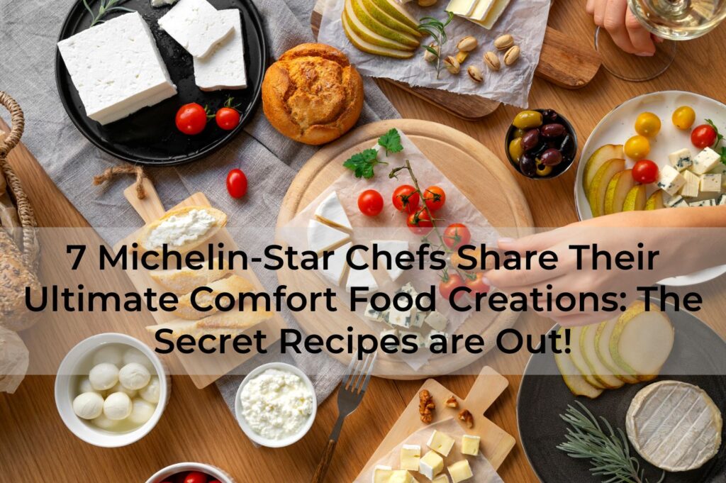 7-Michelin-Star-Chefs-Share-Their-Ultimate-Comfort-Food-Creations-The-Secret-Recipes-are-Out
