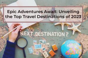 Epic-Adventures-Await-Unveiling-the-Top-Travel-Destination-of-2023