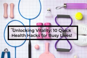 Unlocking-Vitality-10-Quick-Health-Hacks-for-Busy-Lives