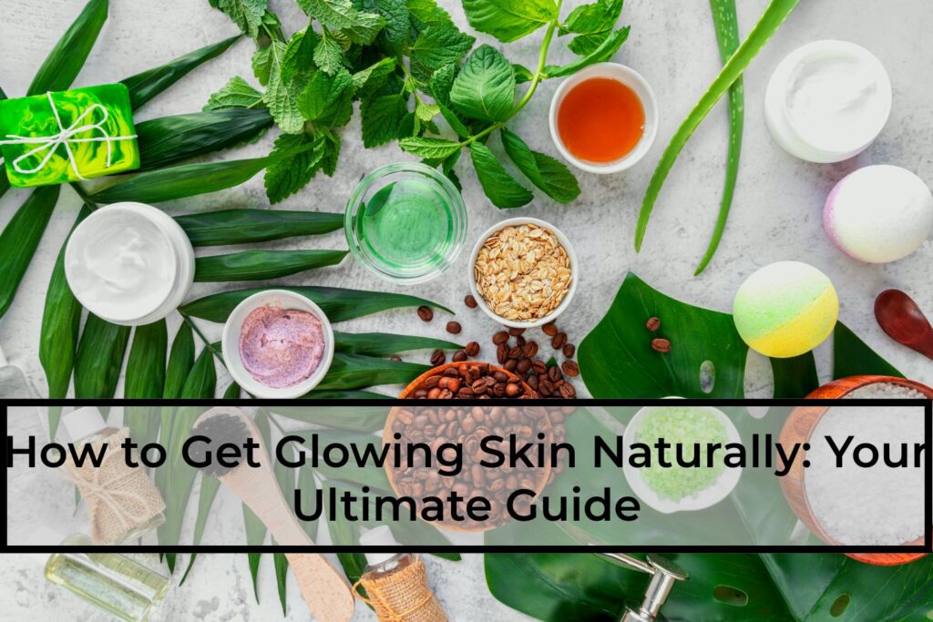 How-to-Get-Glowing Skin Naturally-Your-Ultimate-Guide