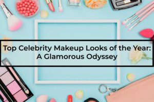 Top-Celebrity-Makeup Looks-of-the-Year-A-Glamorous-Odyssey