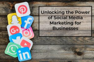 Unlocking-the-Power-of-Social Media Marketing-for-Businesses
