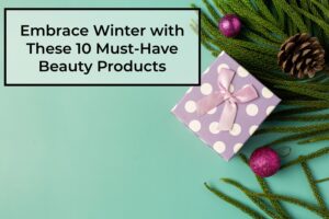 Embrace-Winter-with-These-10-Must-Have-Beauty Products